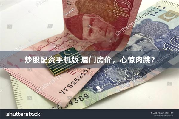 炒股配资手机版 厦门房价，心惊肉跳？
