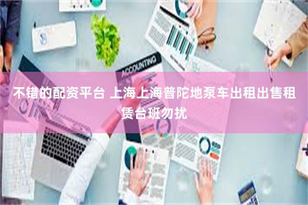 不错的配资平台 上海上海普陀地泵车出租出售租赁台班勿扰