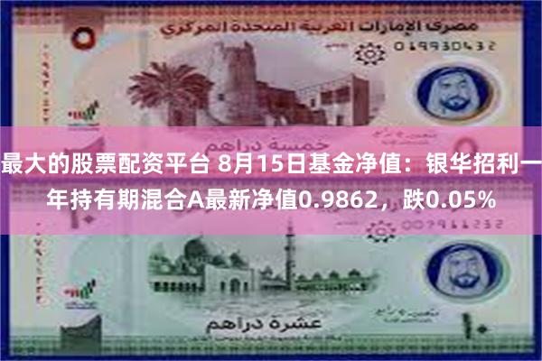 最大的股票配资平台 8月15日基金净值：银华招利一年持有期混合A最新净值0.9862，跌0.05%