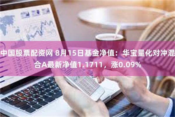 中国股票配资网 8月15日基金净值：华宝量化对冲混合A最新净值1.1711，涨0.09%
