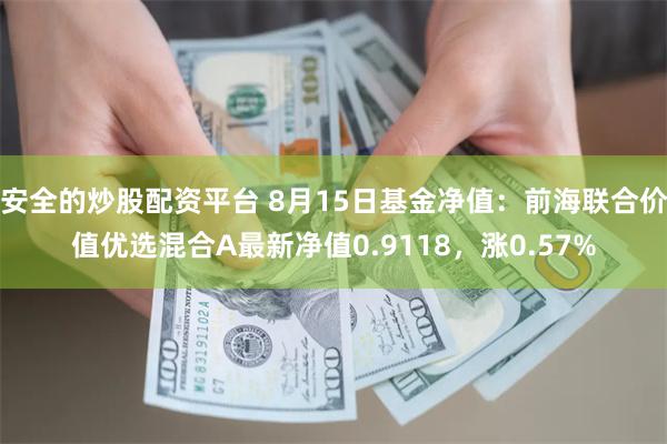 安全的炒股配资平台 8月15日基金净值:前海联合价值优选混合A最新净值0.9118,涨0.57%