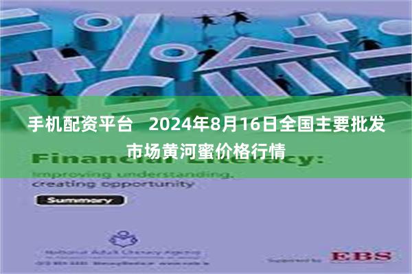 手机配资平台   2024年8月16日全国主要批发市场黄河蜜价格行情