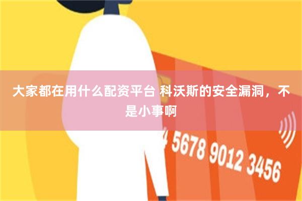 大家都在用什么配资平台 科沃斯的安全漏洞，不是小事啊
