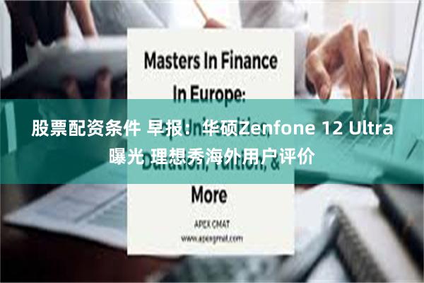股票配资条件 早报：华硕Zenfone 12 Ultra曝光 理想秀海外用户评价