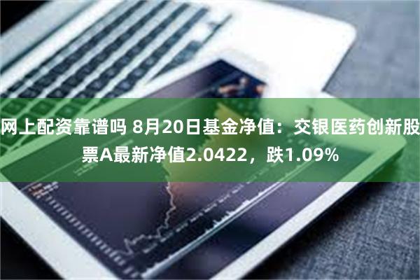 网上配资靠谱吗 8月20日基金净值：交银医药创新股票A最新净值2.0422，跌1.09%