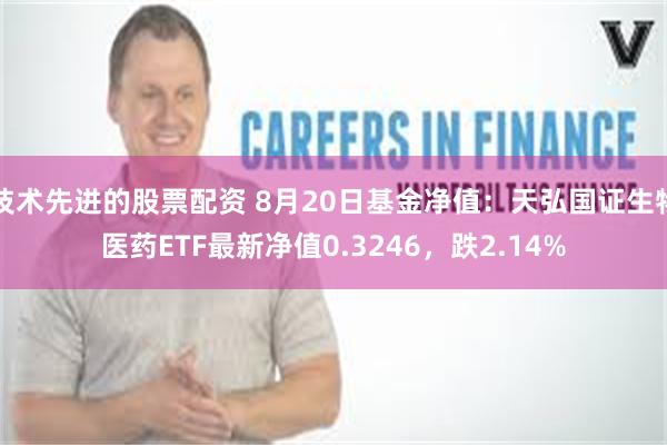 技术先进的股票配资 8月20日基金净值：天弘国证生物医药ETF最新净值0.3246，跌2.14%