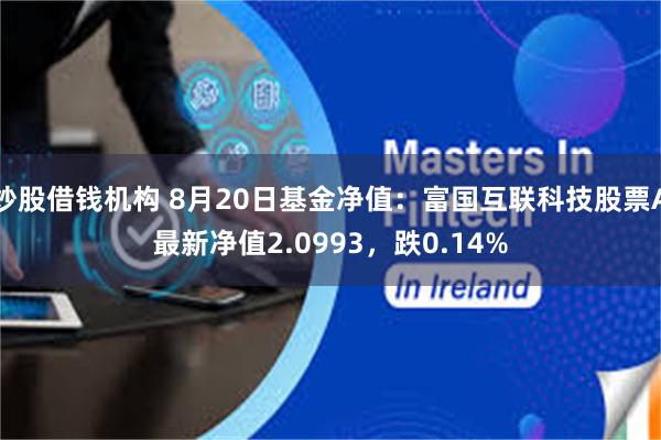 炒股借钱机构 8月20日基金净值：富国互联科技股票A最新净值2.0993，跌0.14%