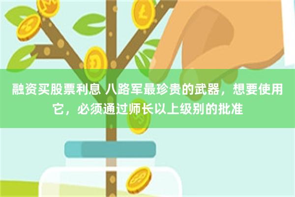 融资买股票利息 八路军最珍贵的武器，想要使用它，必须通过师长以上级别的批准