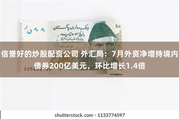 信誉好的炒股配资公司 外汇局：7月外资净增持境内债券200亿美元，环比增长1.4倍