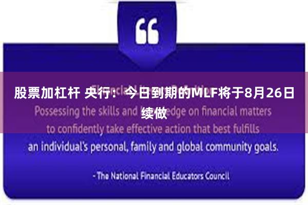 股票加杠杆 央行：今日到期的MLF将于8月26日续做