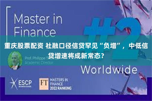 重庆股票配资 社融口径信贷罕见“负增”，中低信贷增速将成新常态？