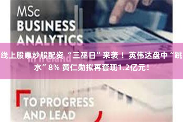 线上股票炒股配资 “三巫日”来袭 ！英伟达盘中“跳水”8% 黄仁勋拟再套现1.2亿元！