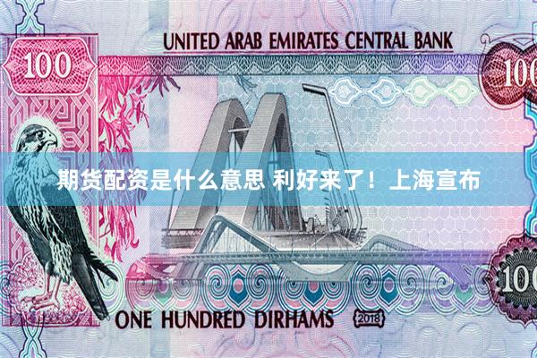 期货配资是什么意思 利好来了！上海宣布