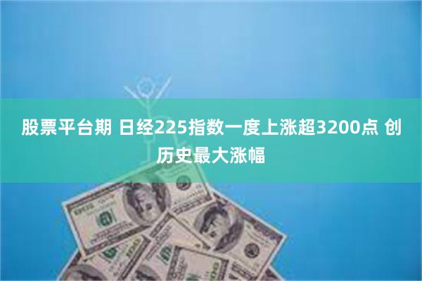 股票平台期 日经225指数一度上涨超3200点 创历史最大涨幅