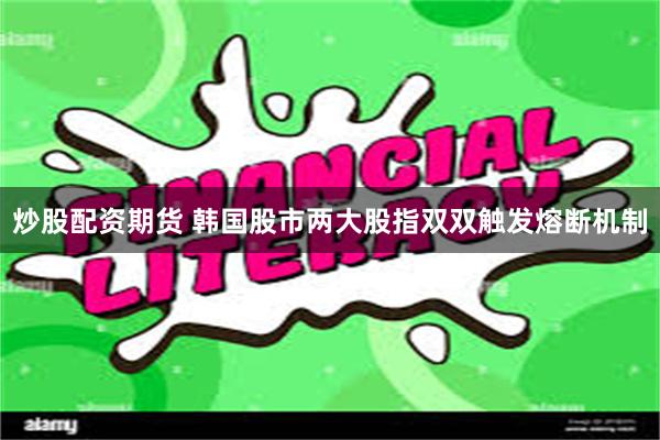 炒股配资期货 韩国股市两大股指双双触发熔断机制