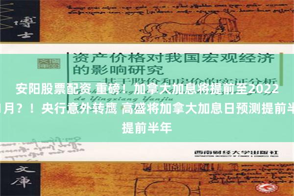 安阳股票配资 重磅！加拿大加息将提前至2022年1月？！央行意外转鹰 高盛将加拿大加息日预测提前半年