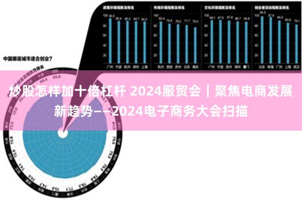 炒股怎样加十倍杠杆 2024服贸会｜聚焦电商发展新趋势——2024电子商务大会扫描