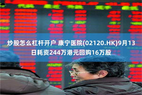 炒股怎么杠杆开户 康宁医院(02120.HK)9月13日耗资244万港元回购16万股