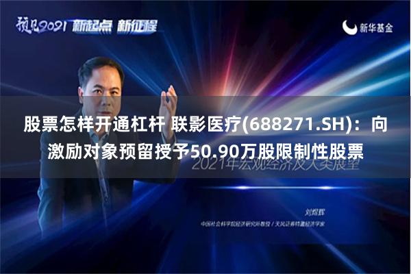 股票怎样开通杠杆 联影医疗(688271.SH)：向激励对象预留授予50.90万股限制性股票