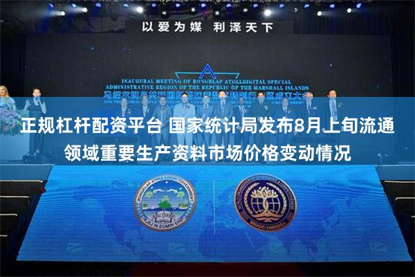 正规杠杆配资平台 国家统计局发布8月上旬流通领域重要生产资料市场价格变动情况