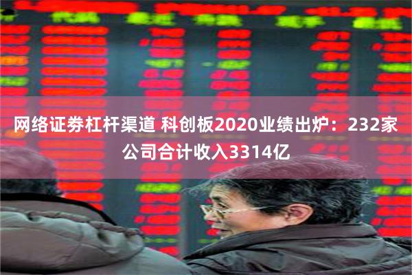 网络证劵杠杆渠道 科创板2020业绩出炉：232家公司合计收入3314亿