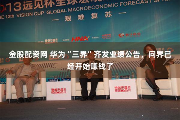 金股配资网 华为“三界”齐发业绩公告，问界已经开始赚钱了