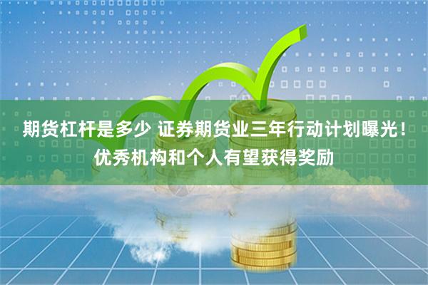 期货杠杆是多少 证券期货业三年行动计划曝光！优秀机构和个人有望获得奖励