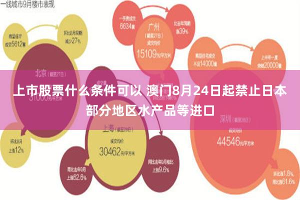 上市股票什么条件可以 澳门8月24日起禁止日本部分地区水产品等进口