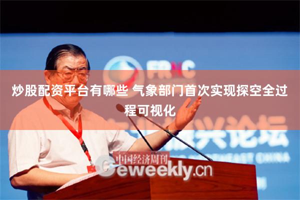 炒股配资平台有哪些 气象部门首次实现探空全过程可视化