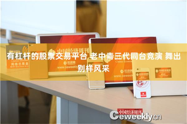 有杠杆的股票交易平台 老中青三代同台竞演 舞出别样风采