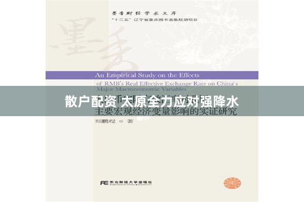 散户配资 太原全力应对强降水