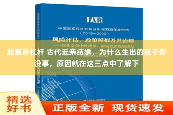 股票带杠杆 古代近亲结婚，为什么生出的孩子却没事，原因就在这三点中了解下