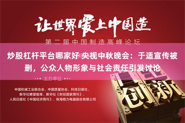 炒股杠杆平台哪家好 央视中秋晚会：于适宣传被删，公众人物形象与社会责任引发讨论