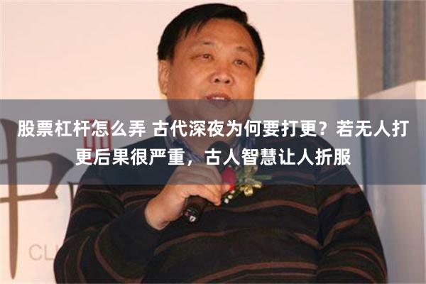 股票杠杆怎么弄 古代深夜为何要打更？若无人打更后果很严重，古人智慧让人折服