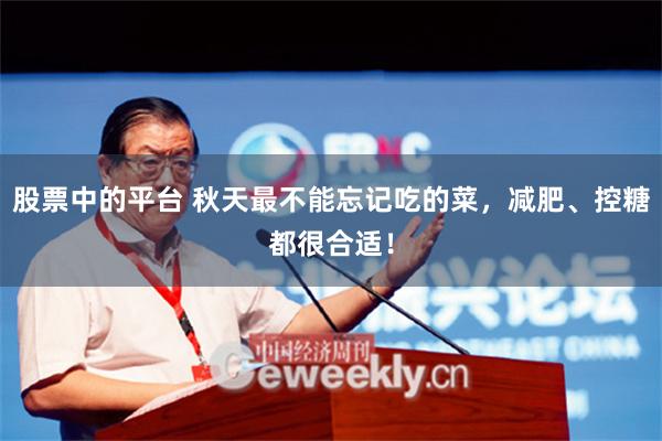 股票中的平台 秋天最不能忘记吃的菜，减肥、控糖都很合适！