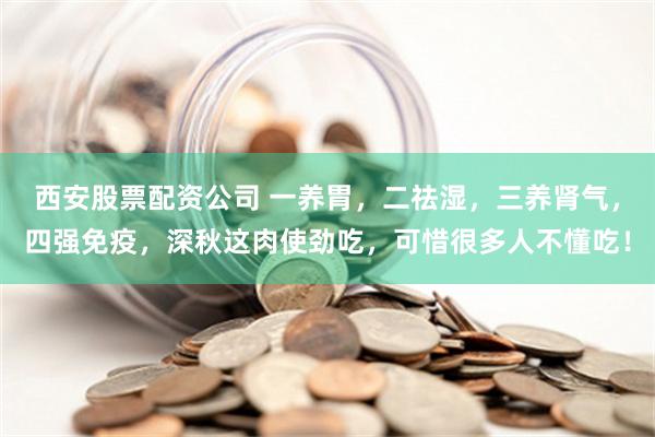 西安股票配资公司 一养胃，二祛湿，三养肾气，四强免疫，深秋这肉使劲吃，可惜很多人不懂吃！