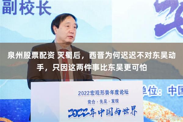 泉州股票配资 灭蜀后，西晋为何迟迟不对东吴动手，只因这两件事比东吴更可怕