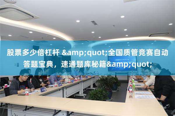股票多少倍杠杆 &quot;全国质管竞赛自动答题宝典，速通题库秘籍&quot;