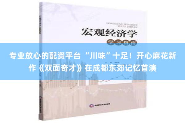 专业放心的配资平台 “川味”十足！开心麻花新作《双面奇才》在成都东郊记忆首演