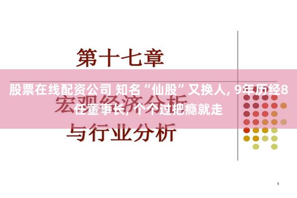 股票在线配资公司 知名“仙股”又换人, 9年历经8任董事长, 个个过把瘾就走