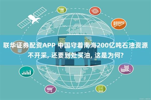联华证券配资APP 中国守着南海200亿吨石油资源不开采, 还要到处买油, 这是为何?