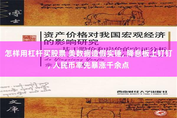 怎样用杠杆买股票 美数据造假实锤, 降息板上钉钉, 人民币率先暴涨千余点