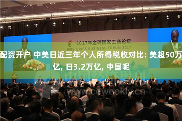 配资开户 中美日近三年个人所得税收对比: 美超50万亿, 日3.2万亿, 中国呢