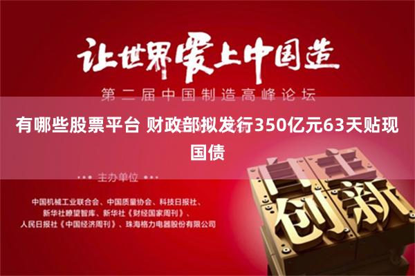 有哪些股票平台 财政部拟发行350亿元63天贴现国债