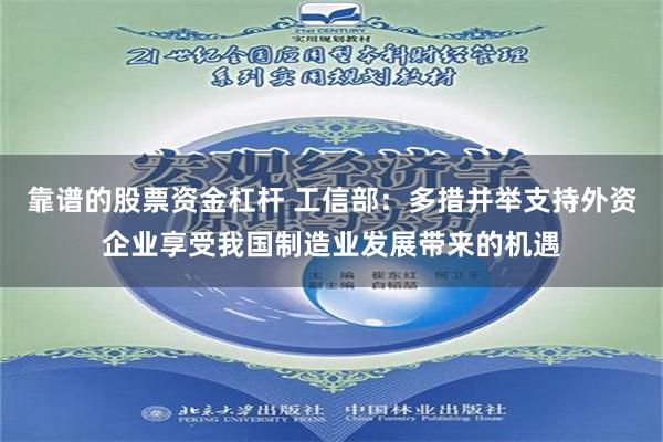 靠谱的股票资金杠杆 工信部：多措并举支持外资企业享受我国制造业发展带来的机遇