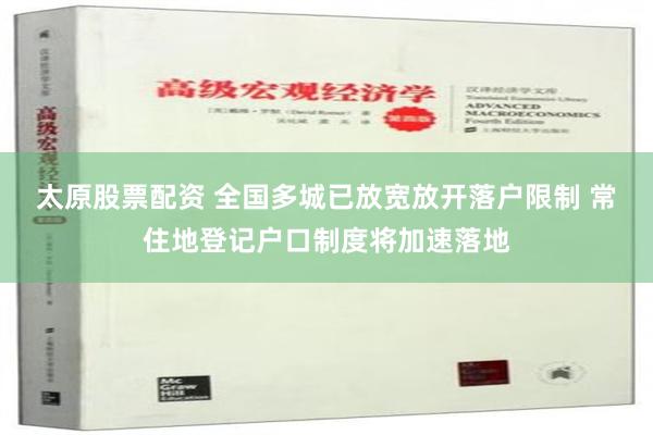 太原股票配资 全国多城已放宽放开落户限制 常住地登记户口制度将加速落地