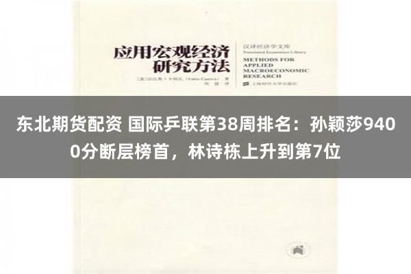 东北期货配资 国际乒联第38周排名：孙颖莎9400分断层榜首，林诗栋上升到第7位