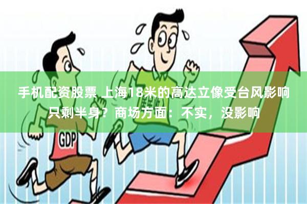 手机配资股票 上海18米的高达立像受台风影响只剩半身？商场方面：不实，没影响