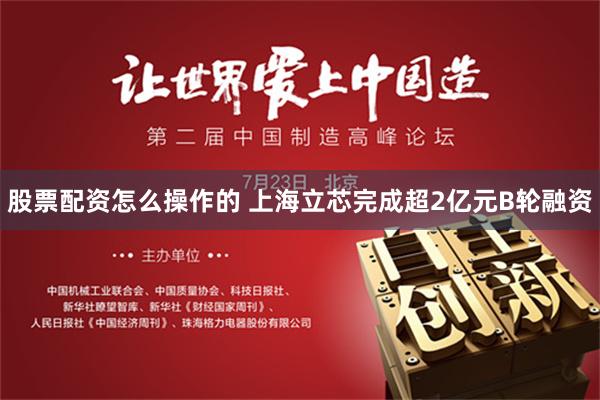 股票配资怎么操作的 上海立芯完成超2亿元B轮融资