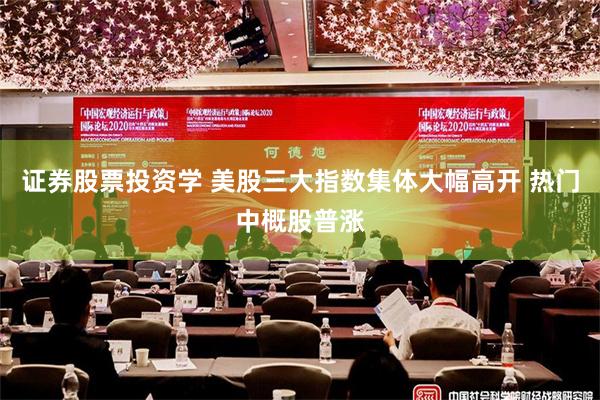 证券股票投资学 美股三大指数集体大幅高开 热门中概股普涨